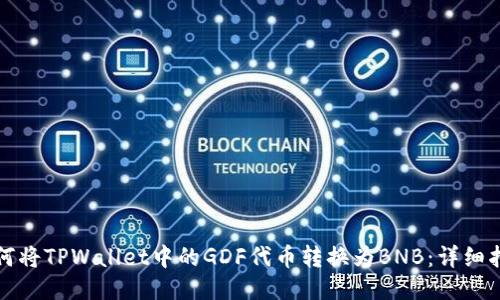 如何将TPWallet中的GDF代币转换为BNB:详细指南