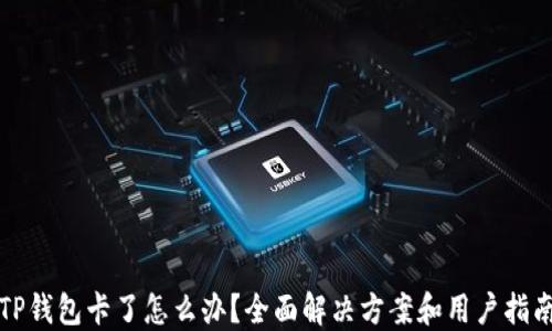 
TP钱包卡了怎么办？全面解决方案和用户指南