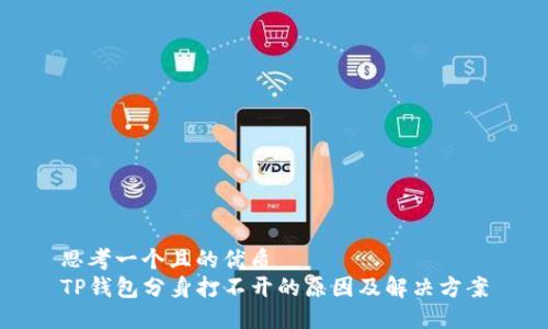 思考一个且的优质  
TP钱包分身打不开的原因及解决方案
