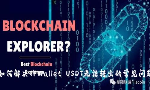 如何解决TPWallet USDT无法转出的常见问题