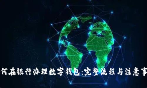 如何在银行办理数字钱包：完整流程与注意事项