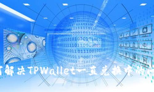 如何解决TPWallet一直兑换中的问题？