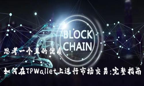 思考一个且的优质

如何在TPWallet上进行市场交易：完整指南