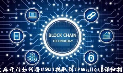 
芝麻开门如何将USDT提取到TPWallet？详细指南