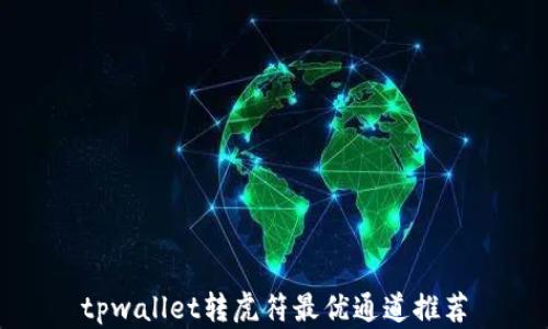 
tpwallet转虎符最优通道推荐