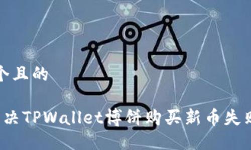 思考一个且的

 如何解决TPWallet博饼购买新币失败的问题