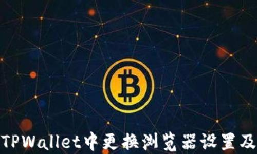 
如何在TPWallet中更换浏览器设置及其影响