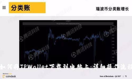 如何将TPWallet下载到电脑上：详细操作流程