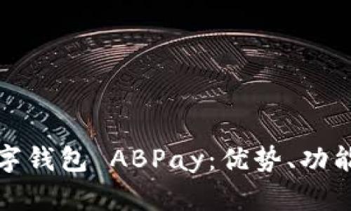 全面解析数字钱包 ABPay:优势、功能与未来发展