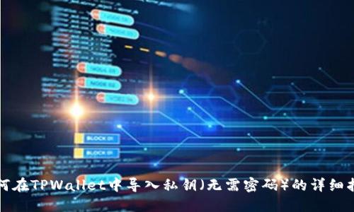 如何在TPWallet中导入私钥(无需密码)的详细指南