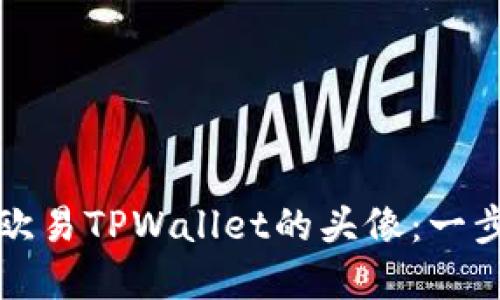如何设置和欧易TPWallet的头像：一步一步的指南