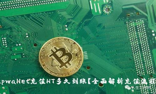 优质 tpwallet充值HT多久到账?全面解析充值流程及时间