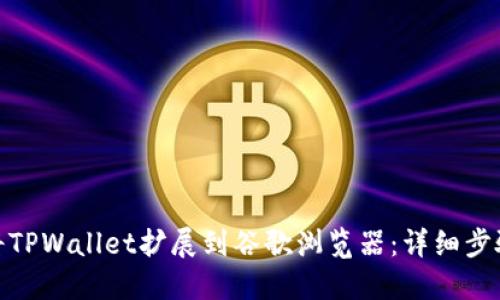 : 如何将TPWallet扩展到谷歌浏览器:详细步骤与技巧