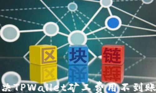 top
如何解决TPWallet矿工费用不到账的问题