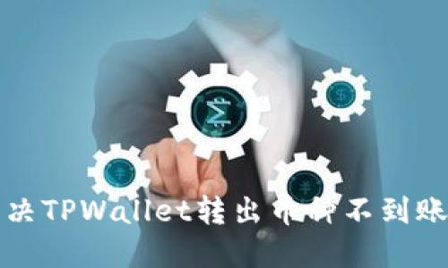 如何解决TPWallet转出币种不到账的问题