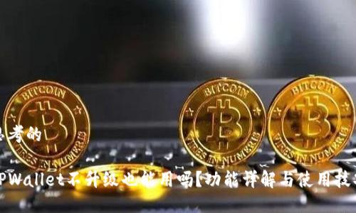 思考的
TPWallet不升级也能用吗?功能详解与使用技巧