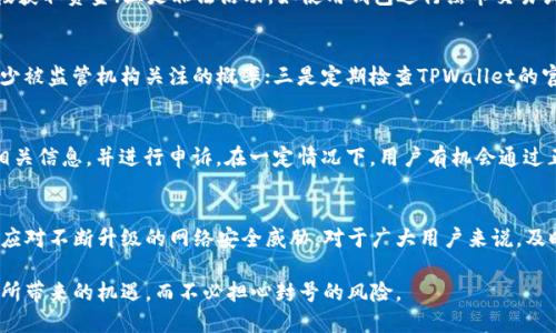   探讨TPWallet：会不会面临封号风险？ / 

 guanjianci TPWallet, 加密钱包, 交易风险, 封号, 数字货币 /guanjianci 

什么是TPWallet？
TPWallet是一款多功能的数字货币钱包，支持多种加密货币的存储、转账和交易功能。它致力于为用户提供安全便捷的交易体验，因而吸引了大量用户的关注。TPWallet不仅仅是一个简单的钱包，它还集成了一系列的 funcionalidades, 包括去中心化金融（DeFi）支持、NFT交易平台等。随着区块链技术的发展，越来越多的人开始使用TPWallet进行投资与交易，但也因此引发了关于安全性及账户风险的一些讨论。

TPWallet的安全性如何？
TPWallet在安全性方面采取了一些有效的措施，例如采用多重身份验证技术、加密存储用户的私钥等。然而，由于TPWallet涉及的交易都是匿名的，用户的身份和交易行为可能会面临一定的监管风险。由于各国政府对加密货币的监管政策不同，TPWallet的用户可能会因违反相关规定而面临封号的风险。全面了解TPWallet的安全性不仅需要关注技术层面，还要对相关法律法规有深入了解。

封号的原因有哪些？
在使用TPWallet的过程中，用户最担心的就是账户被封号的可能性。封号通常与以下几个原因相关：一是恶意交易行为，例如洗钱、欺诈等；二是违反平台的使用协议，如使用不当手段获取资金；三是非法活动，如使用钱包进行黑市交易或参与ICO欺诈等。因此，用户在使用TPWallet时，应遵守相关法律法规，避免触犯底线，以降低被封号的风险。

如何降低TPWallet被封号的风险？
降低TPWallet被封号风险的关键在于用户如何合规使用钱包。一是确保交易的合法性，避免参与任何可能违反法律法规的活动；二是保持良好的交易习惯，避免频繁的小额交易，减少被监管机构关注的概率；三是定期检查TPWallet的官方通知，了解其平台策略和规则的变化，从而做出相应的调整。了解如何妥善管理自己的投资行为至关重要，以确保账户的长久安全。

如果账号被封，该如何处理？
如果用户不幸遭遇TPWallet账号被封的情况，首先不要惊慌。首先要检查封号的原因，了解清楚是否为账户存在异常操作。其次，可以尝试联系TPWallet的客户支持团队，提供所有相关信息，并进行申诉。在一定情况下，用户有机会通过正当途径恢复账户。重要的是，用户在此过程中应保持耐心，并遵循平台的处理流程，确保合法合规地维护自己的权益。

未来TPWallet的政策会如何发展？
随着加密货币市场的发展，TPWallet可能会根据市场环境与监管法规的变化而调整其政策。未来其在用户安全、合规交易方面的措施将更加严格，可能会新增更多安全防护机制，以应对不断升级的网络安全威胁。对于广大用户来说，及时关注TPWallet的更新与变化，以适应新的政策，保持合规交易，将是保护账户安全的重要手段。

整体内容总结：用户在使用TPWallet时，应充分理解该钱包的功能与风险管理，同时对市场的政策变化保持敏感，确保使用过程中的安全性与合规性。这样才能享受到数字货币投资所带来的机遇，而不必担心封号的风险。