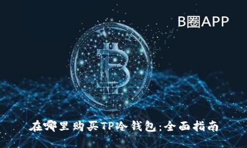 在哪里购买TP冷钱包:全面指南