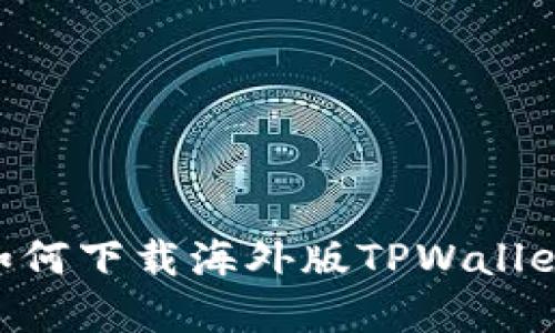 苹果手机如何下载海外版TPWallet:详尽指南