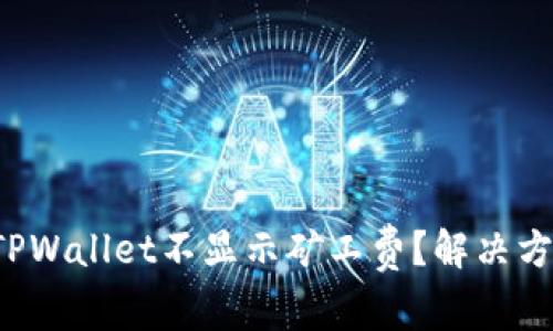 为什么TPWallet不显示矿工费?解决方案与解析