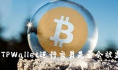 使用TPWallet进行交易是否会被监管？