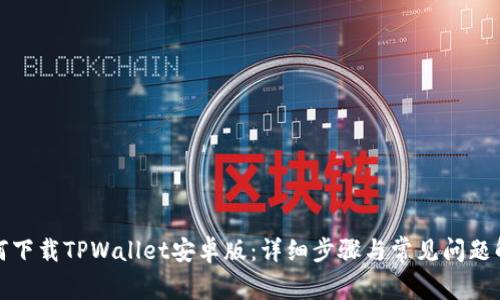 如何下载TPWallet安卓版:详细步骤与常见问题解答