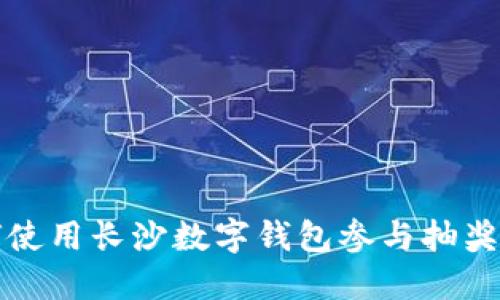 如何使用长沙数字钱包参与抽奖活动