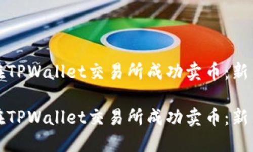如何在TPWallet交易所成功卖币:新手指南
如何在TPWallet交易所成功卖币:新手指南