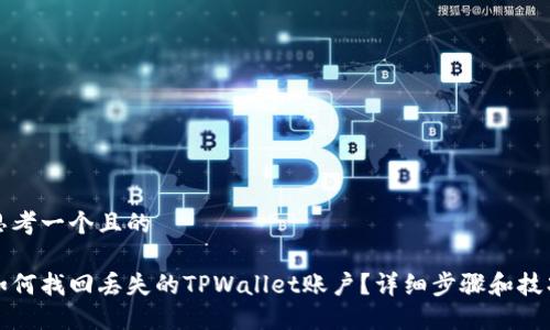 思考一个且的
如何找回丢失的TPWallet账户?详细步骤和技巧