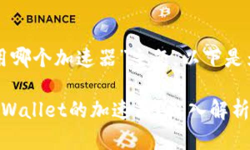 针对“tpwallet用哪个加速器”主题,以下是为您准备的内容:
如何选择适合TPWallet的加速器?深入解析最佳选择