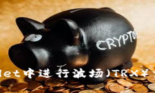 如何在TPWallet中进行波场(TRX)交易:完整指南
