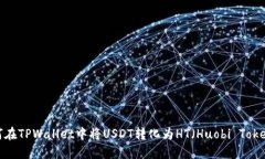 如何在TPWallet中将USDT转化为HT（Huobi 