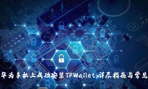 : 如何在华为手机上成功安装TPWallet:详尽指南与常见问题解析