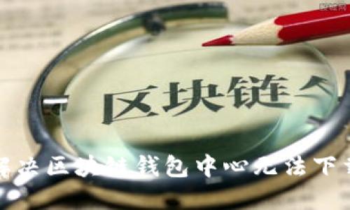 如何解决区块链钱包中心无法下载问题