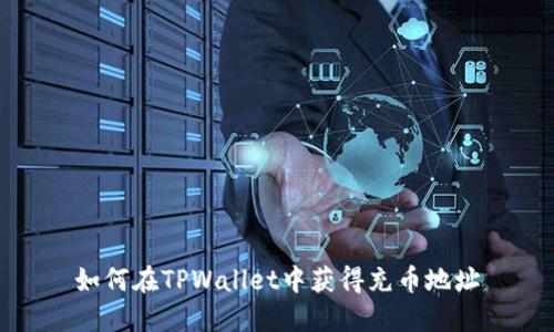 如何在TPWallet中获得充币地址