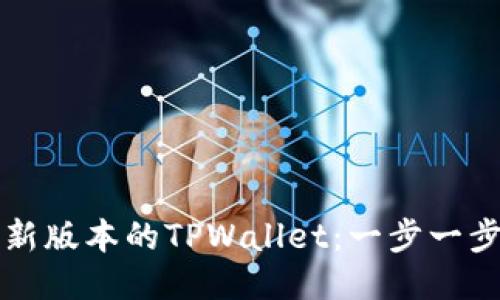 如何下载最新版本的TPWallet:一步一步的详细指南