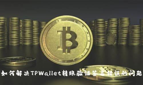 如何解决TPWallet转账验证签名错误的问题