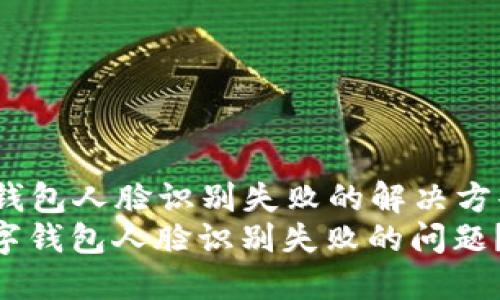 raogai数字钱包人脸识别失败的解决方案/raogai
如何解决数字钱包人脸识别失败的问题?