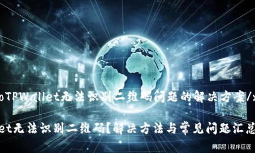 xiaobaoTPWallet无法识别二维码问题的解决方案/xiaobao
TPWallet无法识别二维码?解决方法与常见问题汇总