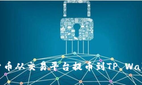 如何将数字货币从交易平台提币到TP Wallet:详尽指南
