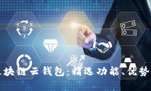全面解析区块链云钱包:精选功能、优势及使用指南