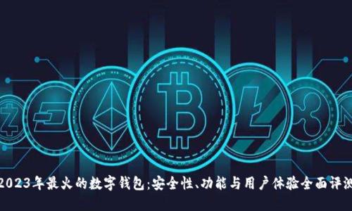 2023年最火的数字钱包:安全性、功能与用户体验全面评测