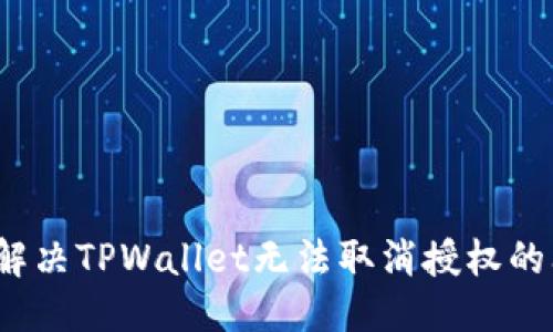 优质
如何解决TPWallet无法取消授权的问题?