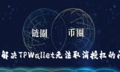 优质 如何解决TPWallet无法取消授权的问