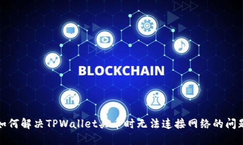 如何解决TPWallet买币时无法连接网络的问题