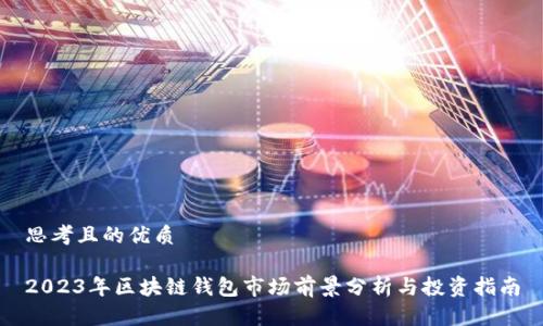 思考且的优质
2023年区块链钱包市场前景分析与投资指南