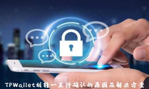 TPWallet划转一直待确认的原因及解决方案