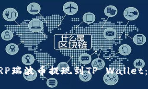 如何将XRP瑞波币提现到TP Wallet:详细指南