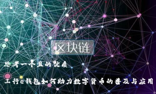 思考一个且的优质
工行e钱包如何助力数字货币的普及与应用