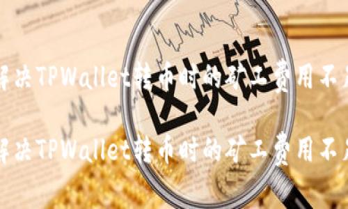 如何解决TPWallet转币时的矿工费用不足问题
如何解决TPWallet转币时的矿工费用不足问题